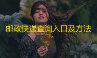 邮政快递查询入口及方法	：掌握包裹动态轻松无忧